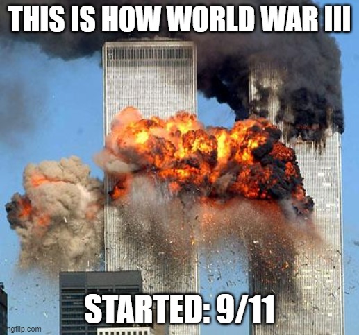 9/11 | THIS IS HOW WORLD WAR III; STARTED: 9/11 | image tagged in 9/11 | made w/ Imgflip meme maker