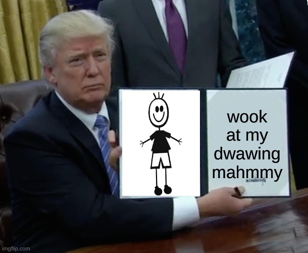 Trump Bill Signing Meme | wook at my dwawing mahmmy | image tagged in memes,trump bill signing | made w/ Imgflip meme maker