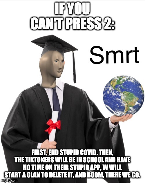 IF YOU CAN'T PRESS 2: FIRST, END STUPID COVID. THEN, THE TIKTOKERS WILL BE IN SCHOOL AND HAVE NO TIME ON THEIR STUPID APP, W WILL START A CL | image tagged in meme man smrt | made w/ Imgflip meme maker