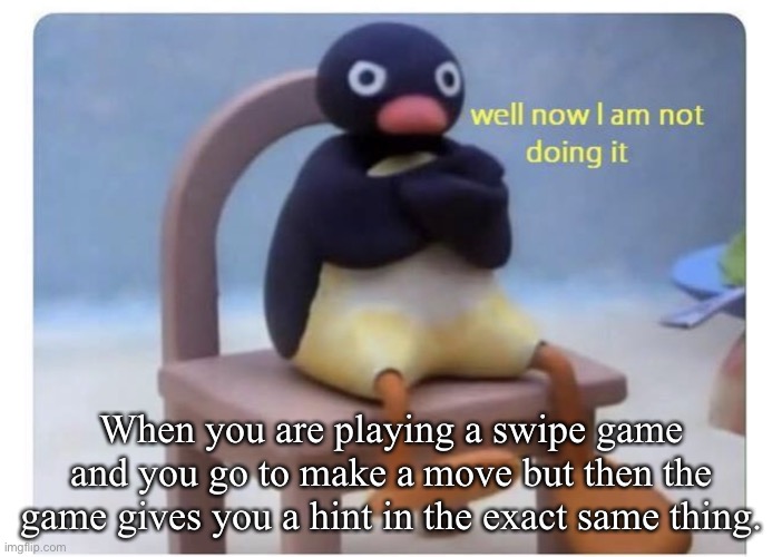 well now I am not doing it | When you are playing a swipe game and you go to make a move but then the game gives you a hint in the exact same thing. | image tagged in well now i am not doing it | made w/ Imgflip meme maker