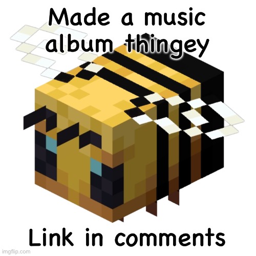 Made a music album thingey; Link in comments | image tagged in dumb bee named buzzo | made w/ Imgflip meme maker