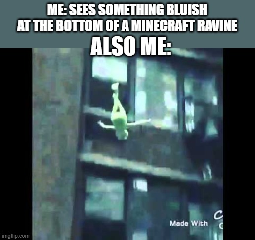 minecraft minecraft minecraft minecraft minecraft | ME: SEES SOMETHING BLUISH AT THE BOTTOM OF A MINECRAFT RAVINE; ALSO ME: | image tagged in kermit suicide | made w/ Imgflip meme maker
