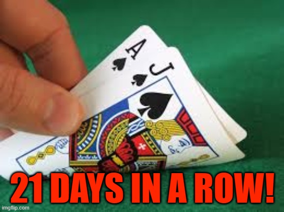 21 DAYS IN A ROW! | image tagged in 21 in a row | made w/ Imgflip meme maker