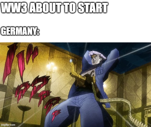 GERMAN SCIENCE IS THE BEST IN THE WORLD!!! | WW3 ABOUT TO START; GERMANY: | image tagged in jojo's bizarre adventure,germany,world war 3 | made w/ Imgflip meme maker