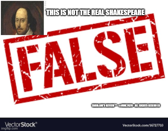False Information | THIS IS NOT THE REAL SHAKESPEARE; TABIA ANI'S REVIEW™ - ©JUNE2020 - ALL RIGHTS RESERVED | image tagged in shakespeare | made w/ Imgflip meme maker