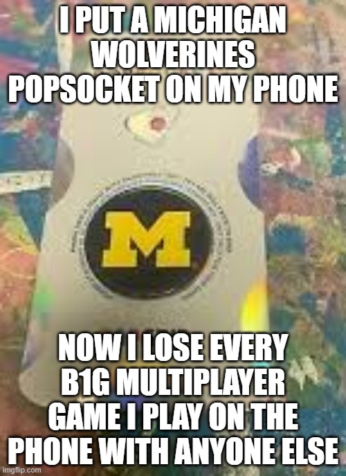 Michigan never wins big games! | I PUT A MICHIGAN WOLVERINES POPSOCKET ON MY PHONE; NOW I LOSE EVERY B1G MULTIPLAYER GAME I PLAY ON THE PHONE WITH ANYONE ELSE | image tagged in michigan sucks,michigan football,b1g,losing,memes,funny | made w/ Imgflip meme maker