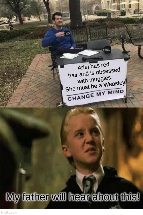 I just realized this | Ariel has red hair and is obsessed with muggles. She must be a Weasley. My father will hear about this! | image tagged in memes,change my mind | made w/ Imgflip meme maker