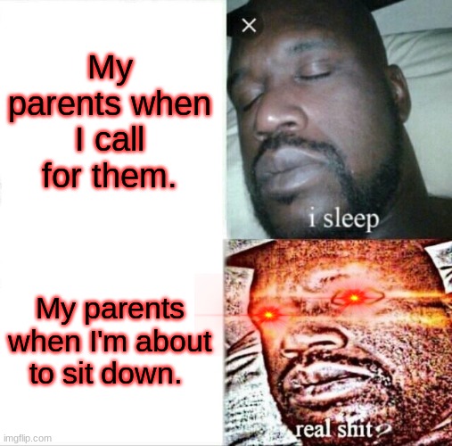 Parent trouble 2 | My parents when I call for them. My parents when I'm about to sit down. | image tagged in memes,sleeping shaq | made w/ Imgflip meme maker