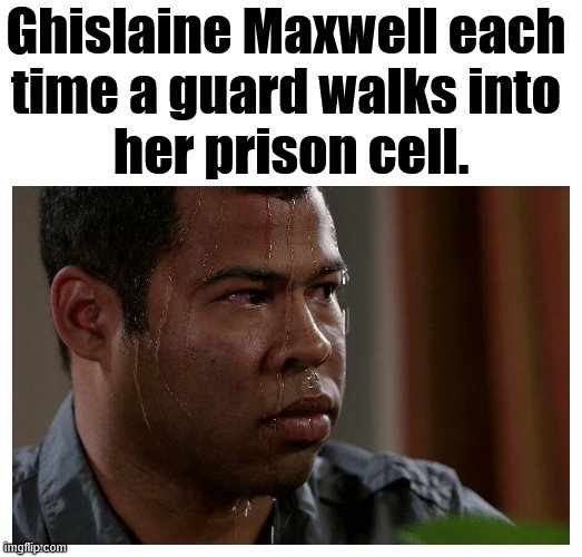 Sweating bullets | Ghislaine Maxwell each 
time a guard walks into 
her prison cell. | image tagged in jordan peele sweating,politics | made w/ Imgflip meme maker