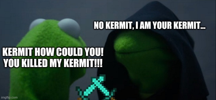 Evil Kermit | NO KERMIT, I AM YOUR KERMIT... KERMIT HOW COULD YOU! YOU KILLED MY KERMIT!!! | image tagged in memes,evil kermit | made w/ Imgflip meme maker