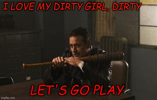 I LOVE MY DIRTY GIRL, DIRTY; LET'S GO PLAY | made w/ Imgflip meme maker