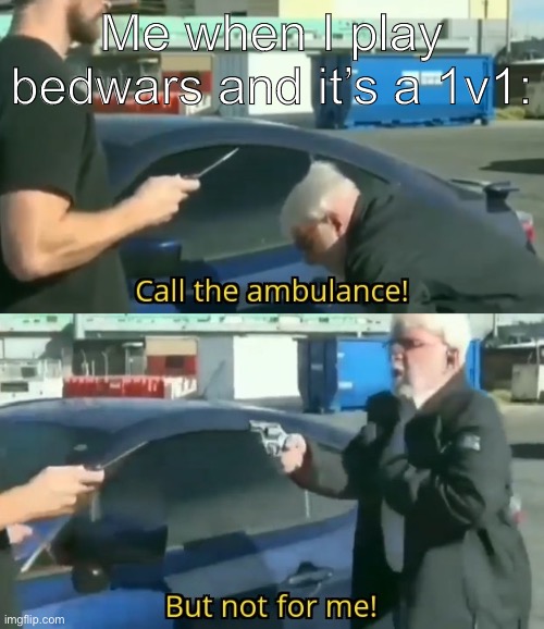 if I’m ever good at bedwars | Me when I play bedwars and it’s a 1v1: | image tagged in call an ambulance but not for me | made w/ Imgflip meme maker