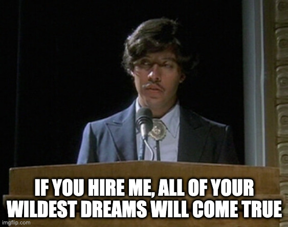 Hire Me! | IF YOU HIRE ME, ALL OF YOUR WILDEST DREAMS WILL COME TRUE | image tagged in pedro sanchez | made w/ Imgflip meme maker