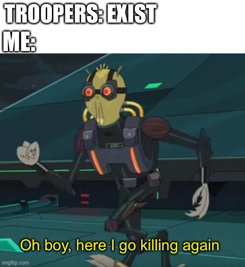 Kill the trooper brothers | TROOPERS: EXIST; ME:; Oh boy, here I go killing again | image tagged in oh boy here i go killing again | made w/ Imgflip meme maker