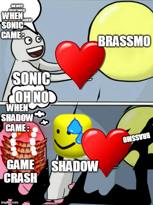 Brassmo Daycare (Day 1) | OH BOY! CANT WAIT TO PUT BRASSMO IN RACES! WHEN SONIC CAME :; BRASSMO; SONIC; OH NO; WHEN SHADOW CAME :; BRASSMO; SHADOW; GAME CRASH | image tagged in running away balloon,scary | made w/ Imgflip meme maker