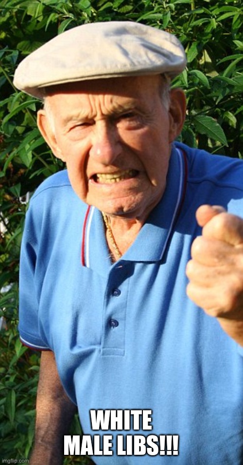 Old man shaking fist | WHITE MALE LIBS!!! | image tagged in old man shaking fist | made w/ Imgflip meme maker
