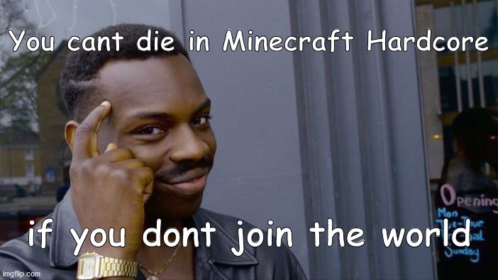 IDK | You cant die in Minecraft Hardcore; if you dont join the world | image tagged in memes,roll safe think about it | made w/ Imgflip meme maker