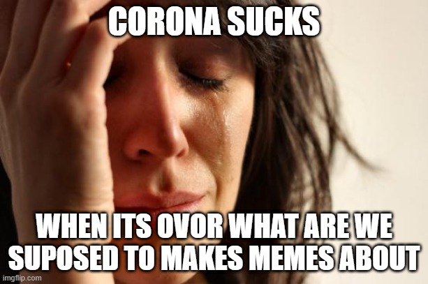 MEMER'S BLOCK | CORONA SUCKS; WHEN ITS OVER WHAT ARE WE SUPPOSED TO MAKES MEMES ABOUT | image tagged in memes,first world problems,corona | made w/ Imgflip meme maker