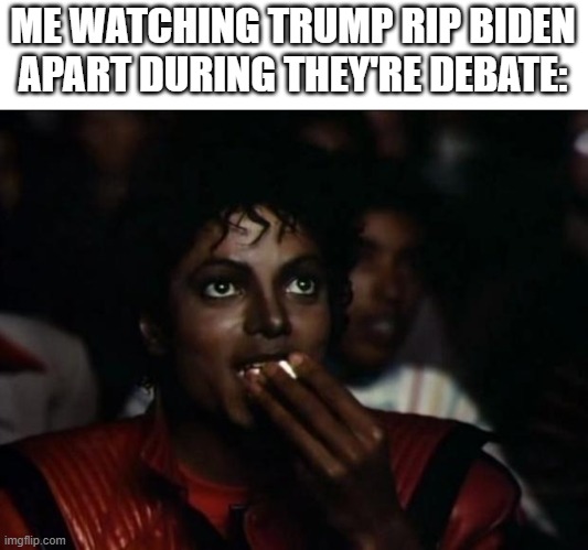 This is gonna be hilarious | ME WATCHING TRUMP RIP BIDEN APART DURING THEY'RE DEBATE: | image tagged in memes,michael jackson popcorn | made w/ Imgflip meme maker