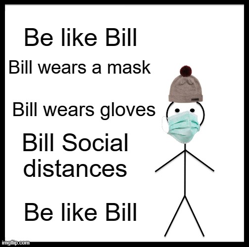 Do as it ssays | Be like Bill; Bill wears a mask; Bill wears gloves; Bill Social distances; Be like Bill | image tagged in memes,be like bill | made w/ Imgflip meme maker