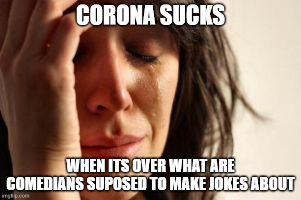 WRITERS BLOCK | CORONA SUCKS; WHEN ITS OVER WHAT ARE COMEDIANS SUPPOSED TO MAKE JOKES ABOUT | image tagged in memes,first world problems,corona,coronavirus,covid-19 | made w/ Imgflip meme maker
