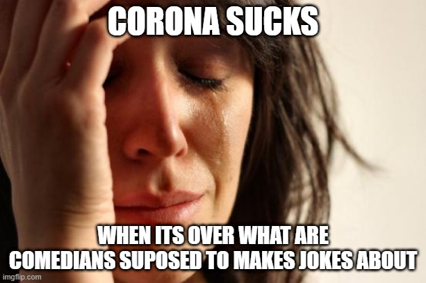 First World Problems Meme | CORONA SUCKS; WHEN ITS OVER WHAT ARE COMEDIANS SUPOSED TO MAKES JOKES ABOUT | image tagged in memes,first world problems | made w/ Imgflip meme maker
