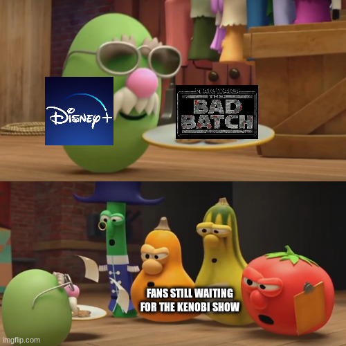 Bad Batch | FANS STILL WAITING FOR THE KENOBI SHOW | image tagged in veggietales need a snack,star wars | made w/ Imgflip meme maker