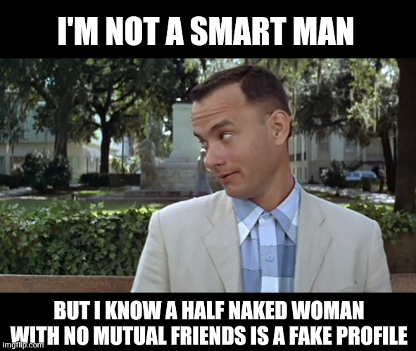 Forrest Gump Face | I'M NOT A SMART MAN; BUT I KNOW A HALF NAKED WOMAN WITH NO MUTUAL FRIENDS IS A FAKE PROFILE | image tagged in forrest gump face | made w/ Imgflip meme maker