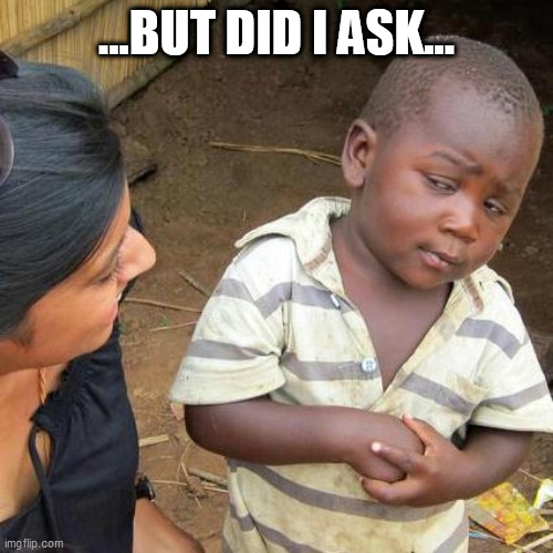 did i ask | ...BUT DID I ASK... | image tagged in third world skeptical kid | made w/ Imgflip meme maker