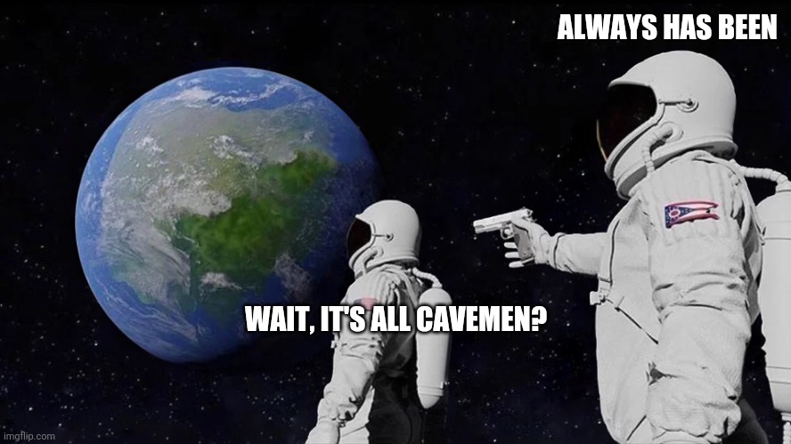 astronaut meme always has been template | ALWAYS HAS BEEN; WAIT, IT'S ALL CAVEMEN? | image tagged in astronaut meme always has been template | made w/ Imgflip meme maker