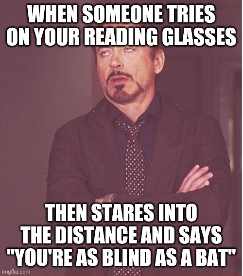 Reading glasses blind | WHEN SOMEONE TRIES ON YOUR READING GLASSES; THEN STARES INTO THE DISTANCE AND SAYS "YOU'RE AS BLIND AS A BAT" | image tagged in memes,face you make robert downey jr,glasses | made w/ Imgflip meme maker
