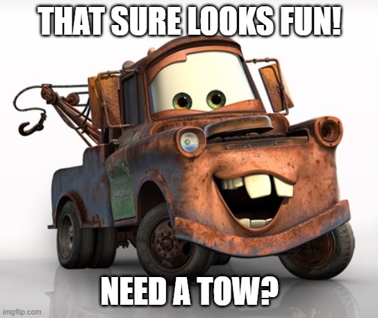 Tow Mater 101 | THAT SURE LOOKS FUN! NEED A TOW? | image tagged in tow mater 101 | made w/ Imgflip meme maker