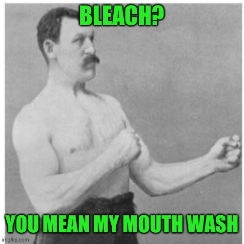 Overly Manly Man Meme | BLEACH? YOU MEAN MY MOUTH WASH | image tagged in memes,overly manly man | made w/ Imgflip meme maker