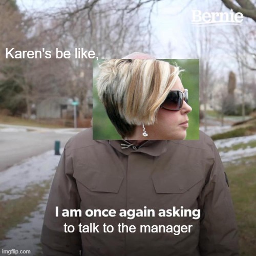 Bernie I Am Once Again Asking For Your Support Meme | Karen's be like, to talk to the manager | image tagged in memes,bernie i am once again asking for your support | made w/ Imgflip meme maker