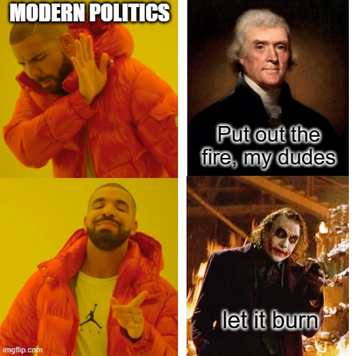 Drake Hotline Bling Meme | Put out the fire, my dudes let it burn MODERN POLITICS | image tagged in memes,drake hotline bling | made w/ Imgflip meme maker