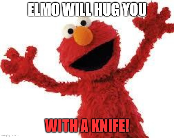 elmo hug | ELMO WILL HUG YOU; WITH A KNIFE! | image tagged in elmo | made w/ Imgflip meme maker