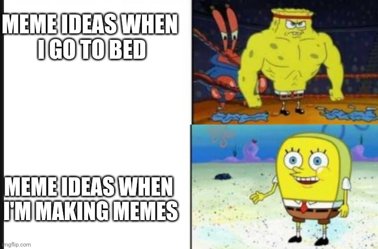 Only real memers understand | MEME IDEAS WHEN 
I GO TO BED; MEME IDEAS WHEN 
I'M MAKING MEMES | image tagged in strong vs weak spongebob | made w/ Imgflip meme maker