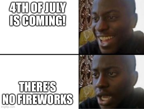 Oh yeah! Oh no... | 4TH OF JULY IS COMING! THERE’S NO FIREWORKS | image tagged in oh yeah oh no | made w/ Imgflip meme maker