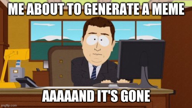 Aaaaand Its Gone | ME ABOUT TO GENERATE A MEME; AAAAAND IT'S GONE | image tagged in memes,aaaaand its gone | made w/ Imgflip meme maker