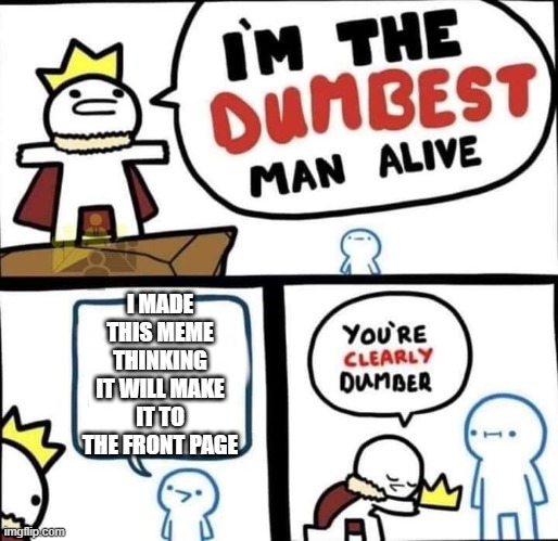 Dumbest Man Alive Blank | I MADE THIS MEME THINKING IT WILL MAKE IT TO THE FRONT PAGE | image tagged in dumbest man alive blank | made w/ Imgflip meme maker
