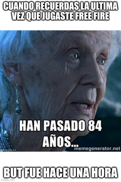 han pasado 84 años | CUANDO RECUERDAS LA ULTIMA VEZ QUE JUGASTE FREE FIRE; BUT FUE HACE UNA HORA | image tagged in han pasado 84 aos | made w/ Imgflip meme maker