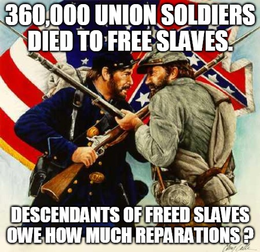 Civil War Heroes | 360,000 UNION SOLDIERS
DIED TO FREE SLAVES. DESCENDANTS OF FREED SLAVES OWE HOW MUCH REPARATIONS ? | image tagged in civil war soldiers,union soldiers,slaves,slavery,freed slaves,reparations | made w/ Imgflip meme maker