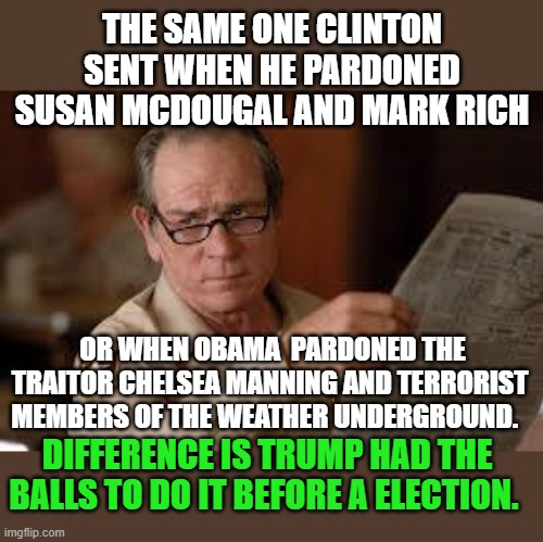 no country for old men tommy lee jones | THE SAME ONE CLINTON SENT WHEN HE PARDONED SUSAN MCDOUGAL AND MARK RICH OR WHEN OBAMA  PARDONED THE TRAITOR CHELSEA MANNING AND TERRORIST ME | image tagged in no country for old men tommy lee jones | made w/ Imgflip meme maker