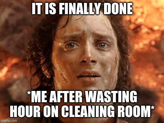 It's Finally Over Meme | IT IS FINALLY DONE; *ME AFTER WASTING HOUR ON CLEANING ROOM* | image tagged in memes,it's finally over | made w/ Imgflip meme maker