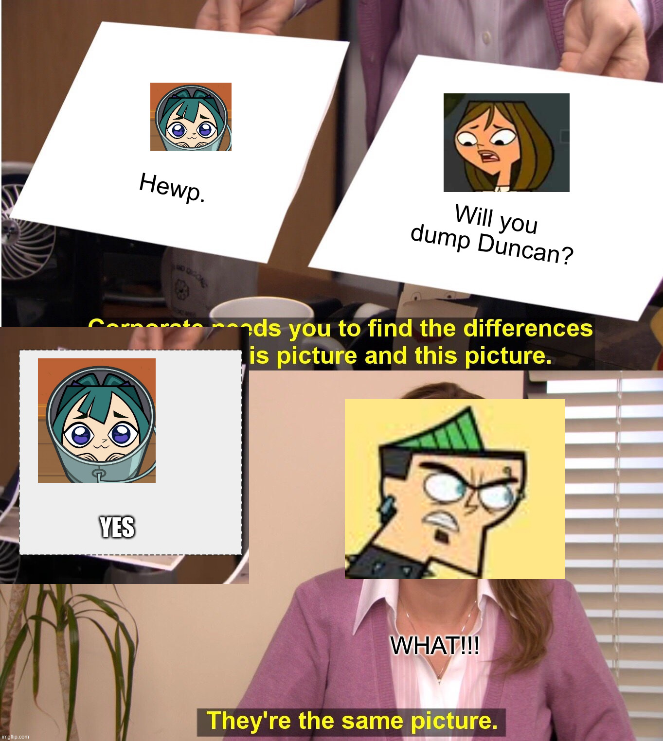 Gwen dumps Duncan | Hewp. Will you dump Duncan? YES; WHAT!!! | image tagged in memes,they're the same picture | made w/ Imgflip meme maker