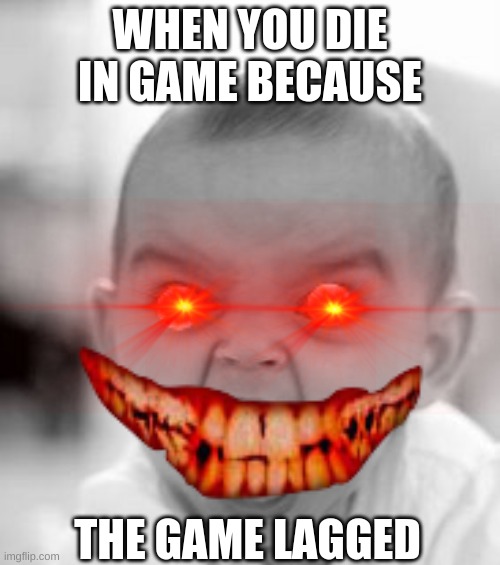 Angry Baby Meme | WHEN YOU DIE IN GAME BECAUSE; THE GAME LAGGED | image tagged in memes,angry baby | made w/ Imgflip meme maker
