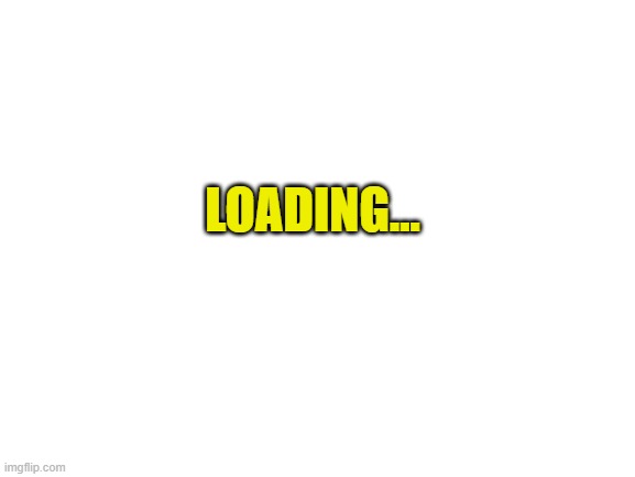 Blank White Template | LOADING... | image tagged in blank white template | made w/ Imgflip meme maker