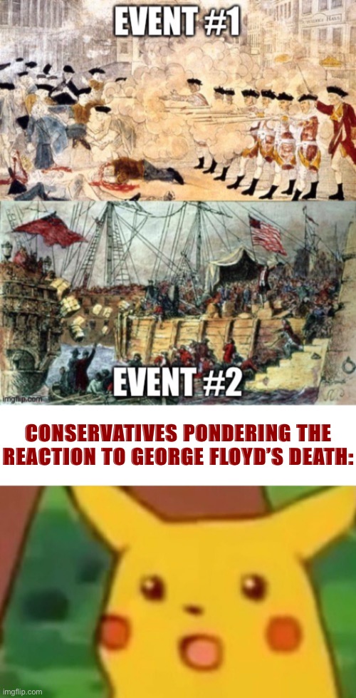 Things that make you go hmmm | CONSERVATIVES PONDERING THE REACTION TO GEORGE FLOYD’S DEATH: | image tagged in surprised pikachu,george floyd,police brutality,boston tea party,american revolution,conservative logic | made w/ Imgflip meme maker