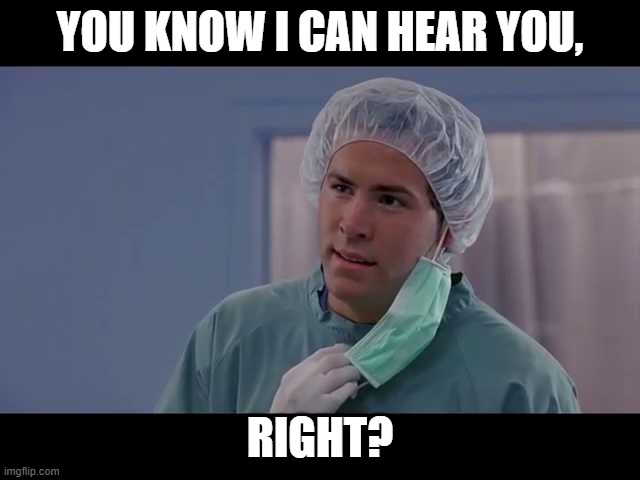 ryan reynolds doctor | YOU KNOW I CAN HEAR YOU, RIGHT? | image tagged in ryan reynolds doctor | made w/ Imgflip meme maker