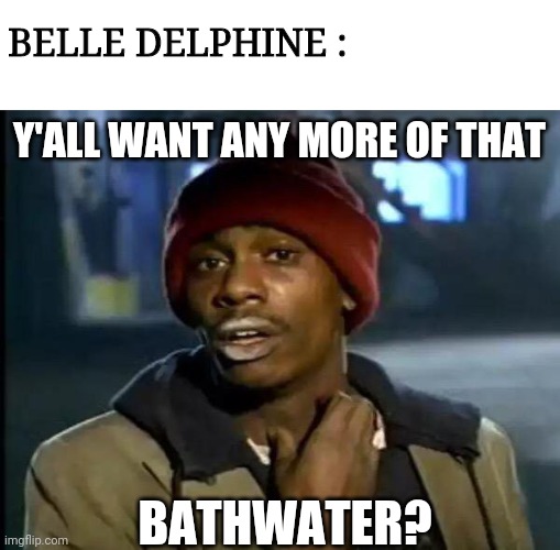 Y'all Got Any More Of That | BELLE DELPHINE :; Y'ALL WANT ANY MORE OF THAT; BATHWATER? | image tagged in memes,y'all got any more of that | made w/ Imgflip meme maker